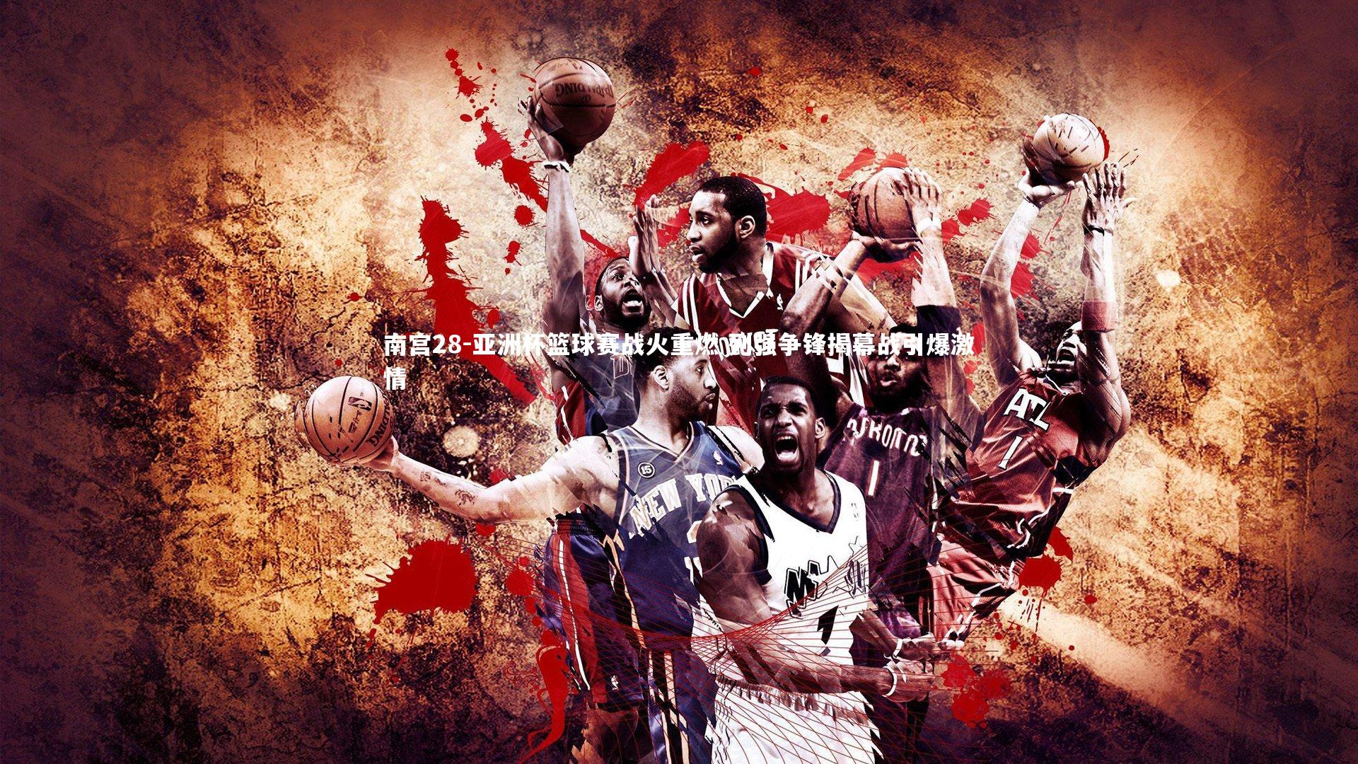 亚洲杯篮球赛战火重燃 列强争锋揭幕战引爆激情