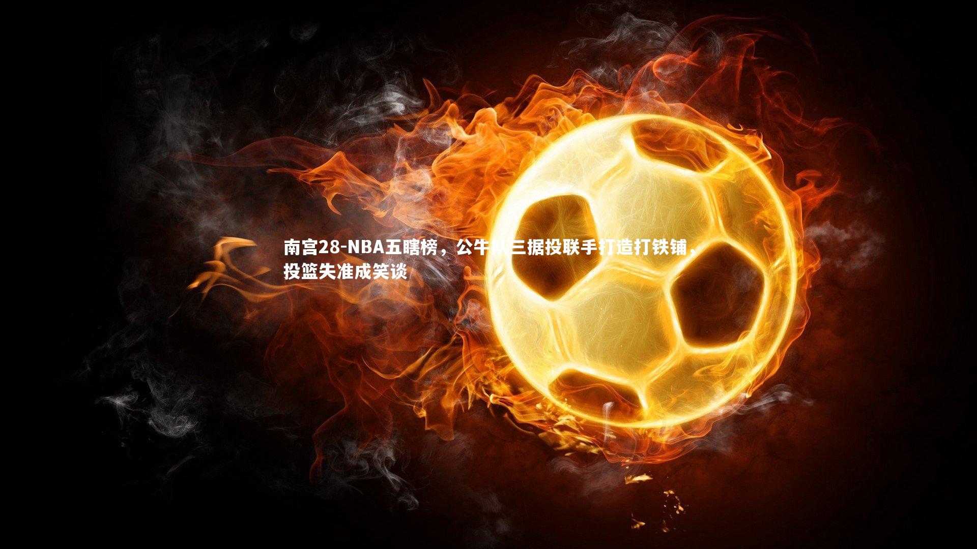 NBA五瞎榜,公牛队三据投联手打造打铁铺,投篮失准成笑谈
