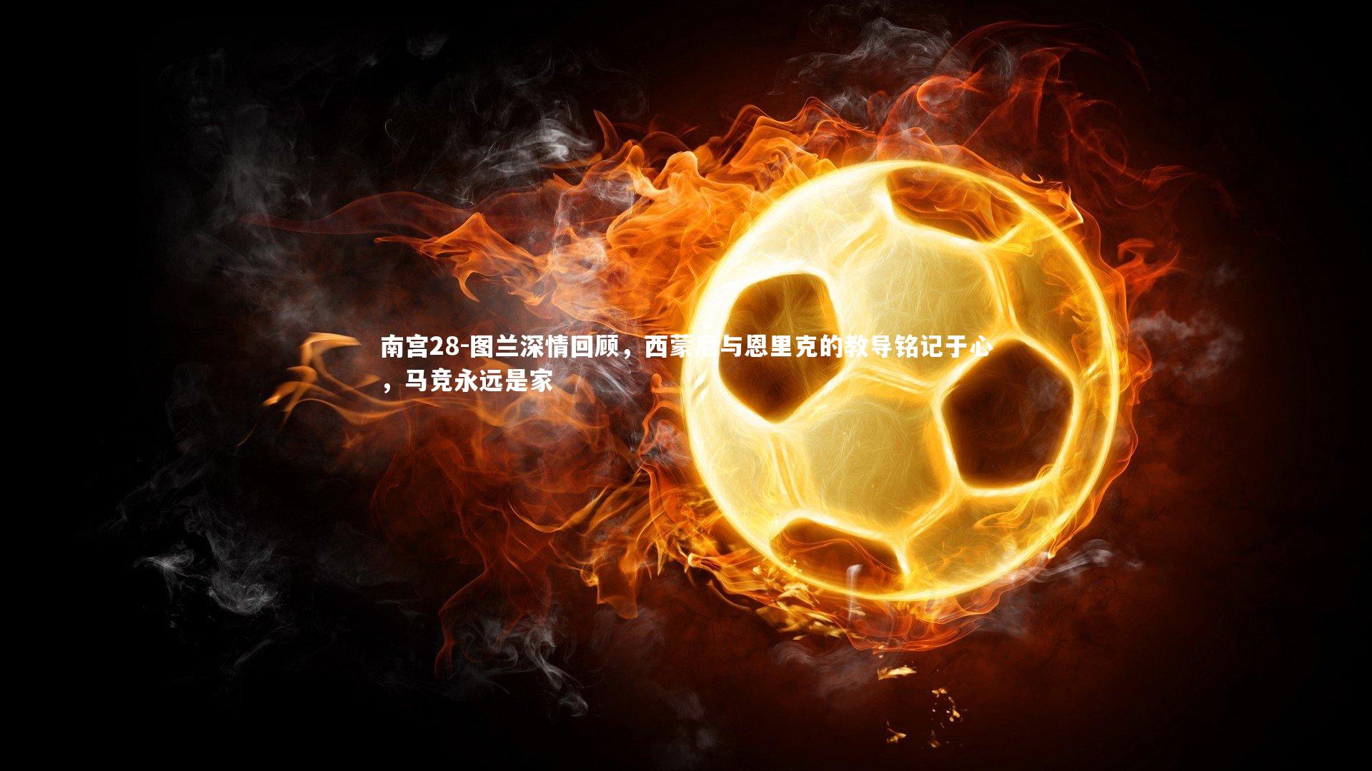 图兰深情回顾,西蒙尼与恩里克的教导铭记于心,马竞永远是家